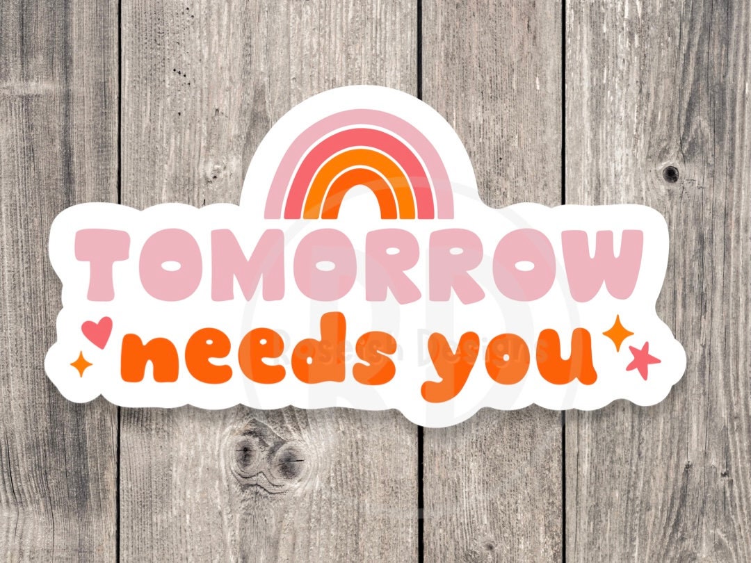 Tomorrow needs you, mental health stickers, positive quotes, water bottle sticker, laptop sticker, inspirational gift, motivational