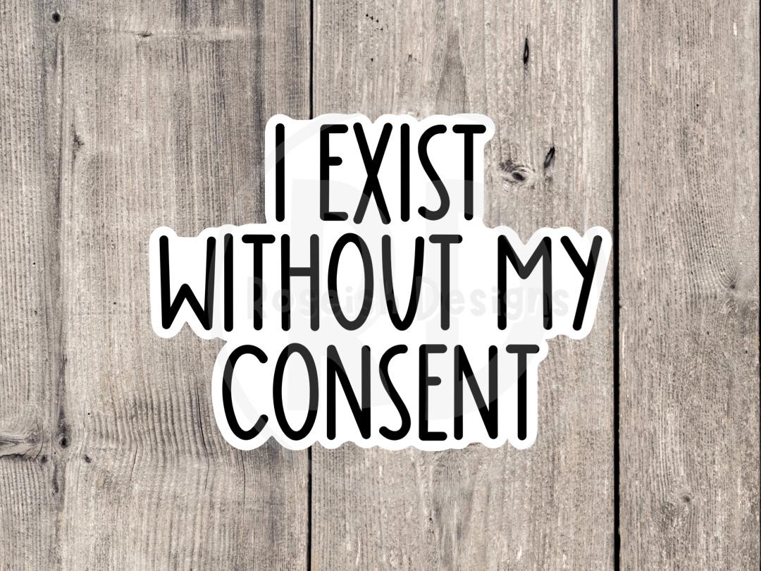 I exist without my consent, funny water bottle sticker, laptop sticker, sarcastic quotes, sassy stickers, neurodivergent, mental health