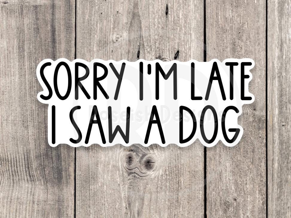 Sorry I’m late, I saw a dog, funny water bottle sticker, laptop sticker, animal lover, dog owner gift, pet sayings, text sticker