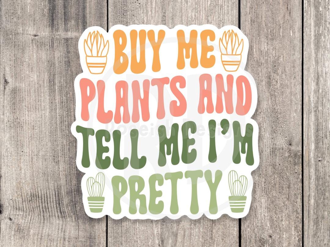 Buy me plants and tell me I’m pretty, funny plant sticker, plant lover gift, plant mom water bottle sticker, gardening, cute houseplant