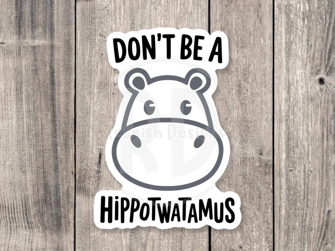 Don’t be a hippotwatamus, funny animal sticker, offensive gifts, adult humor, water bottle sticker, laptop sticker, sassy, mature