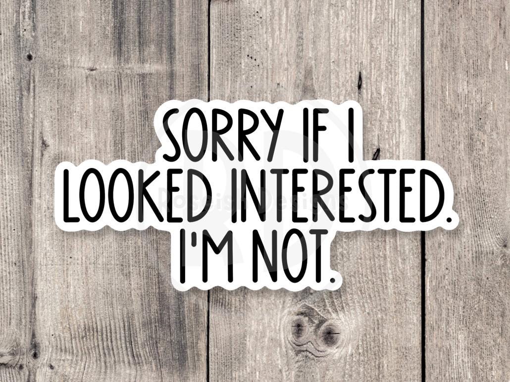 Sorry if I looked interested, I’m not, funny water bottle sticker, laptop sticker, sarcastic quotes, sassy stickers, adult humor, offensive