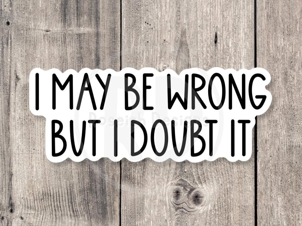 I may be wrong but I doubt it, funny water bottle sticker, laptop sticker, sarcastic quotes, sassy stickers, adult humor
