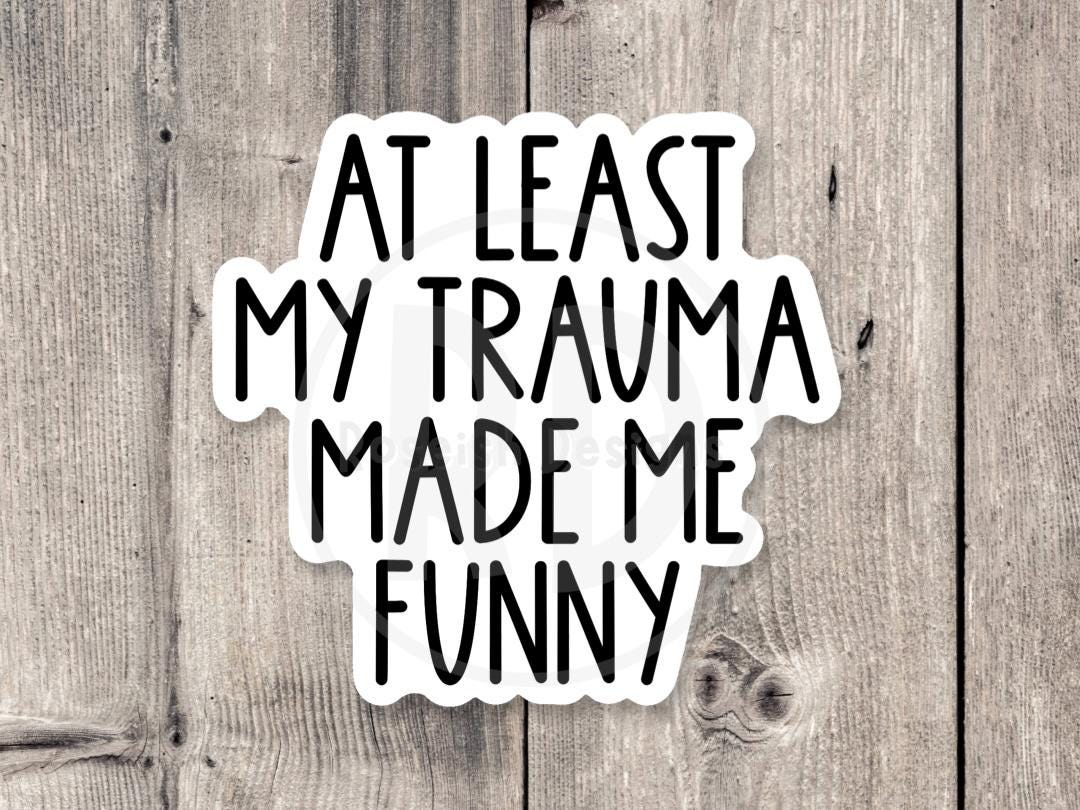 At least my trauma made me funny, anxiety Sticker, funny mental health, neurodivergent water bottle sticker, adult humor, milennial quote