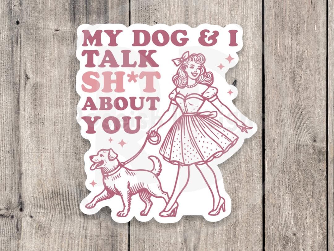 My Dog and I Talk Shit About You, water bottle sticker, dog mom gifts, dog lovers, laptop sticker, pet owner, fur baby, funny dog sticker