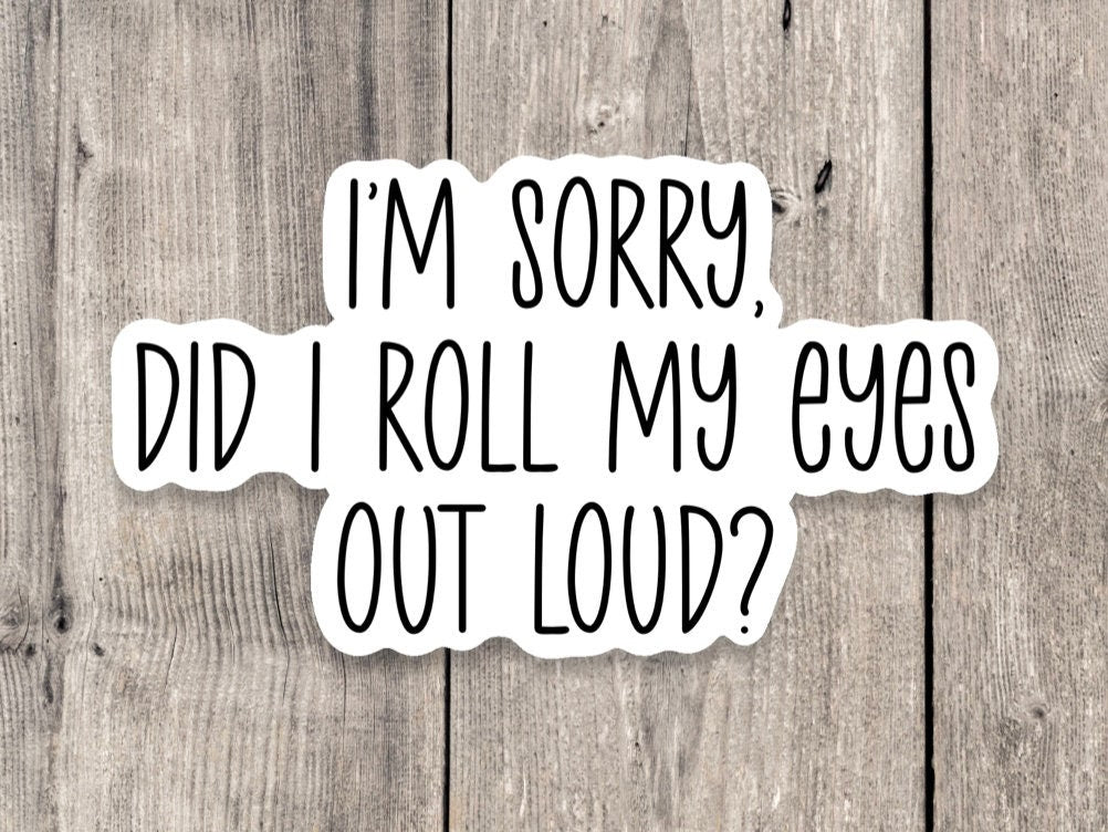 I'm Sorry Did I Roll My Eyes Out Loud - Vinyl Sticker