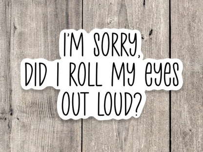 I'm Sorry Did I Roll My Eyes Out Loud - Vinyl Sticker