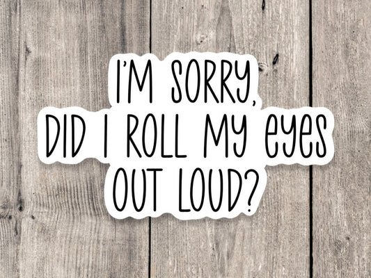 I'm Sorry Did I Roll My Eyes Out Loud - Vinyl Sticker