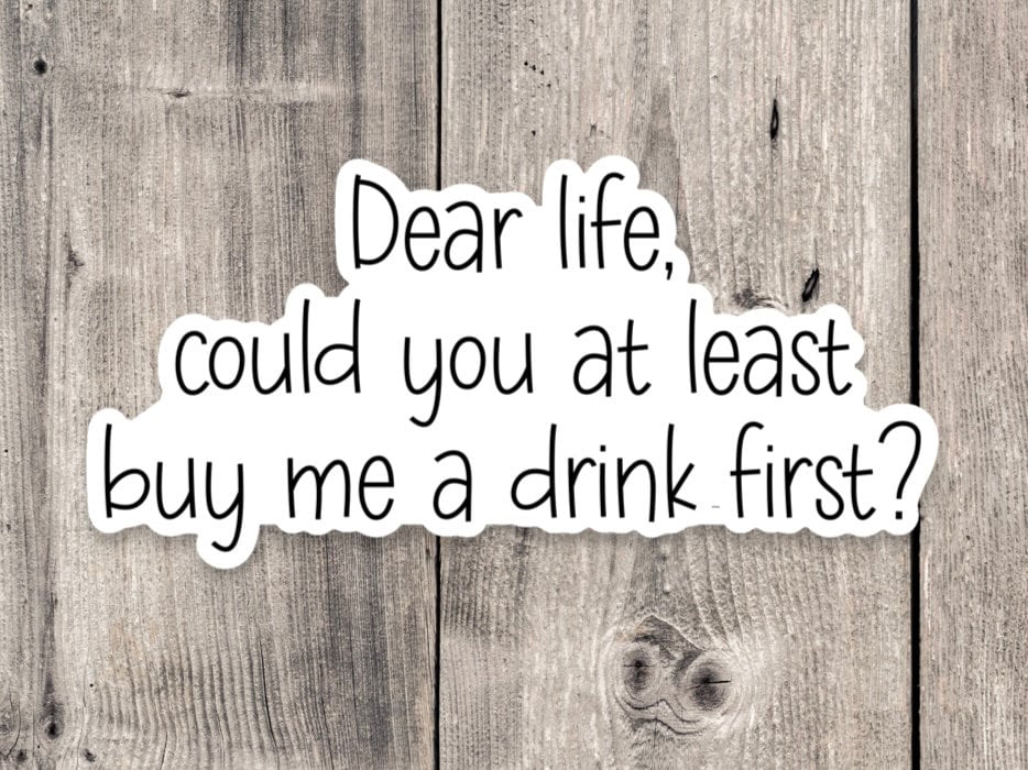 Dear Life Could You At Least Buy Me a Drink First - Vinyl Sticker