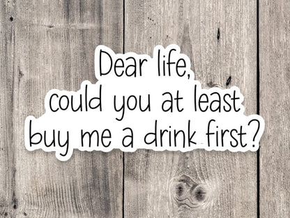 Dear Life Could You At Least Buy Me a Drink First - Vinyl Sticker
