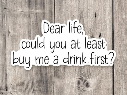 Dear life, could you at least buy me a drink first? sticker, Sarcasm sticker, funny quote, water bottle sticker, adult sticker