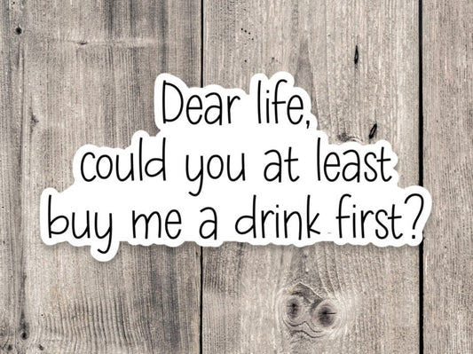 Dear life, could you at least buy me a drink first? sticker, Sarcasm sticker, funny quote, water bottle sticker, adult sticker