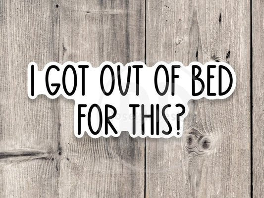 I got out of bed for this? sticker, sassy sticker, funny quotes, sarcastic water bottle sticker