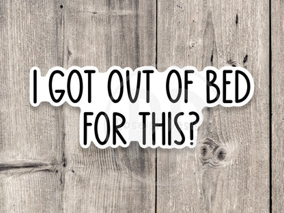 I got out of bed for this? sticker, sassy sticker, funny quotes, sarcastic water bottle sticker