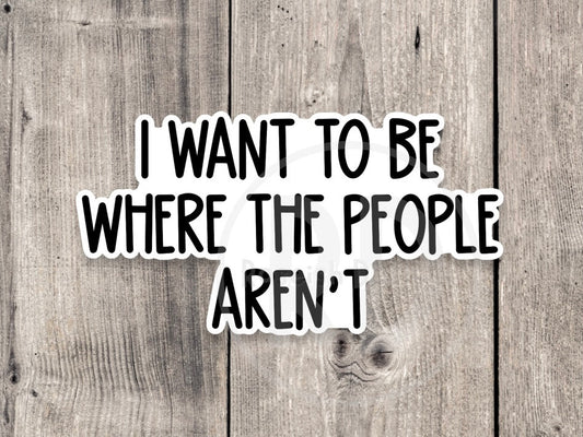 I Want to Be Where the People Aren't - Vinyl Sticker