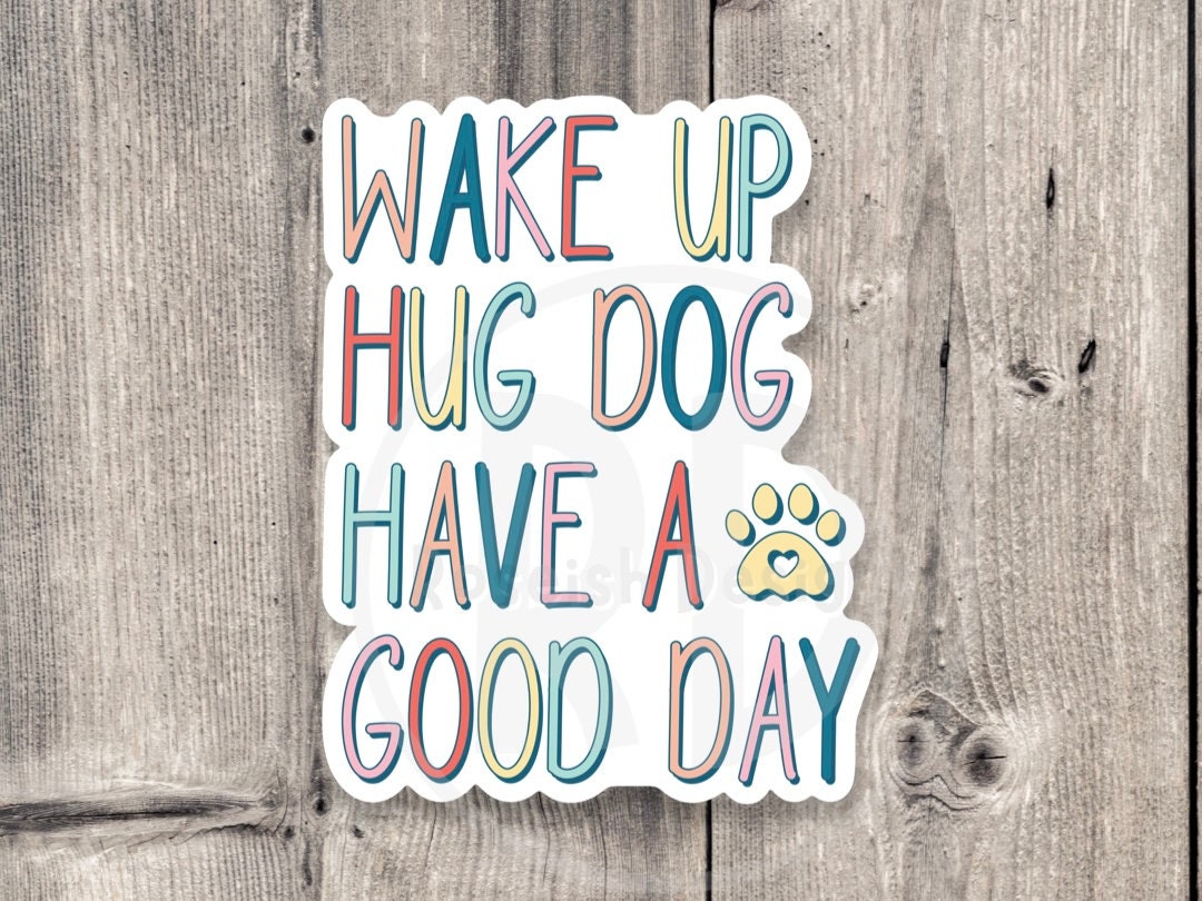 wake up, hug dog, have a good day, water bottle sticker, dog mom gifts, dog lovers, laptop sticker, pet owner, fur baby, funny dog sticker