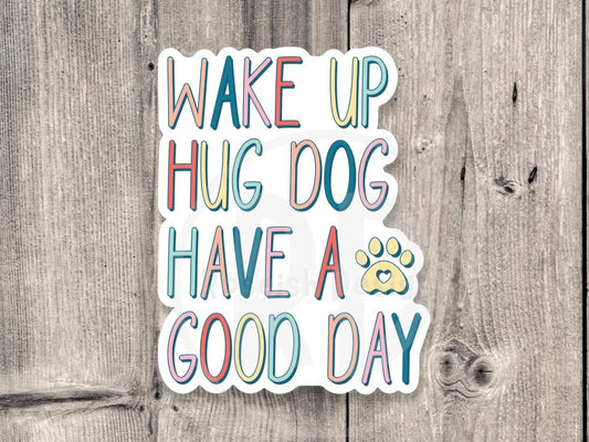 wake up, hug dog, have a good day, water bottle sticker, dog mom gifts, dog lovers, laptop sticker, pet owner, fur baby, funny dog sticker
