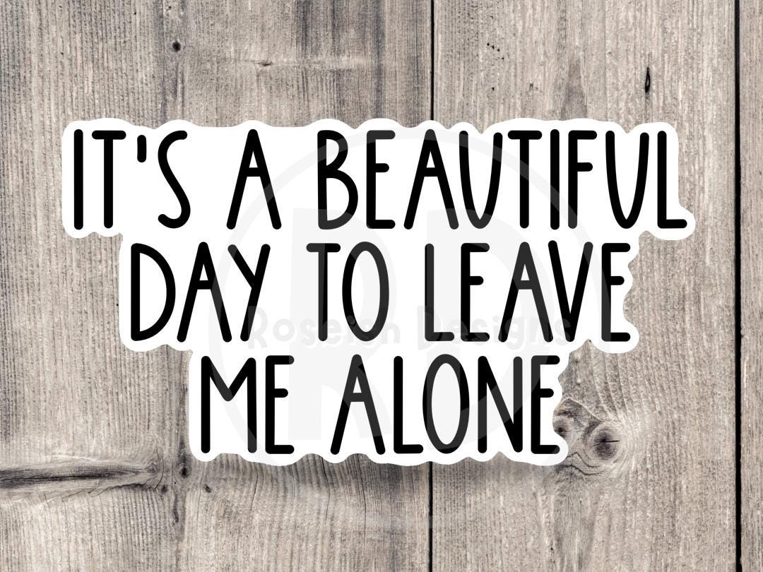 It's a Beautiful Day to Leave me Alone Funny Antisocial - Vinyl Sticker