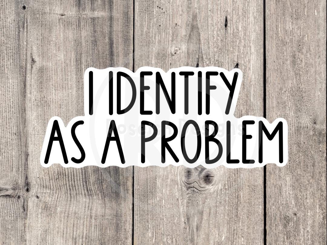 I Identify as a Problem Funny Quote - Vinyl Sticker