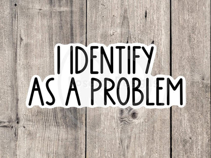 I Identify as a Problem Funny Quote - Vinyl Sticker