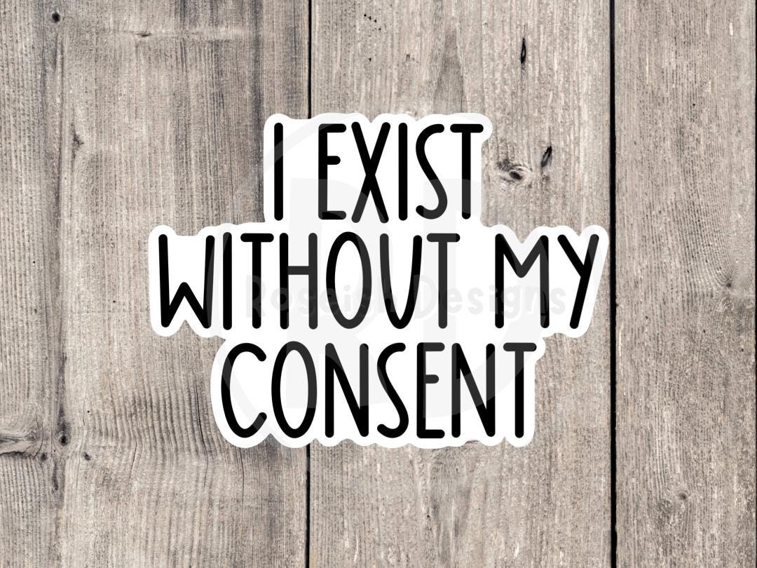 I Exist Without My Consent Funny Quote - Vinyl Sticker