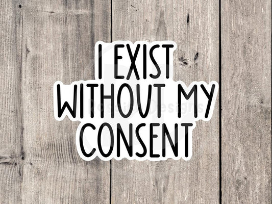 I exist without my consent, funny water bottle sticker, laptop sticker, sarcastic quotes, sassy stickers, neurodivergent, mental health