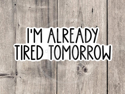 I'm Already Tired Tomorrow Funny Quote - Vinyl Sticker