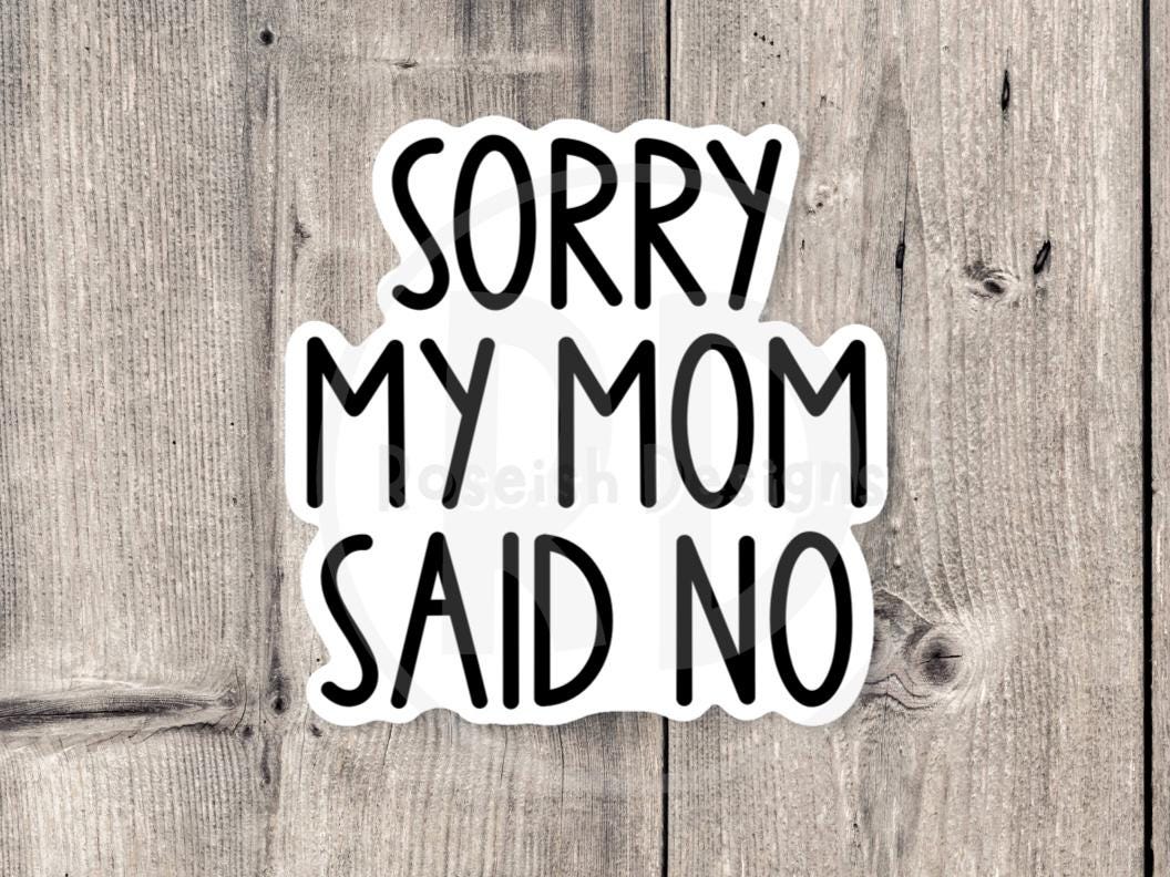 Sorry My Mom Said No Funny Meme - Vinyl Sticker