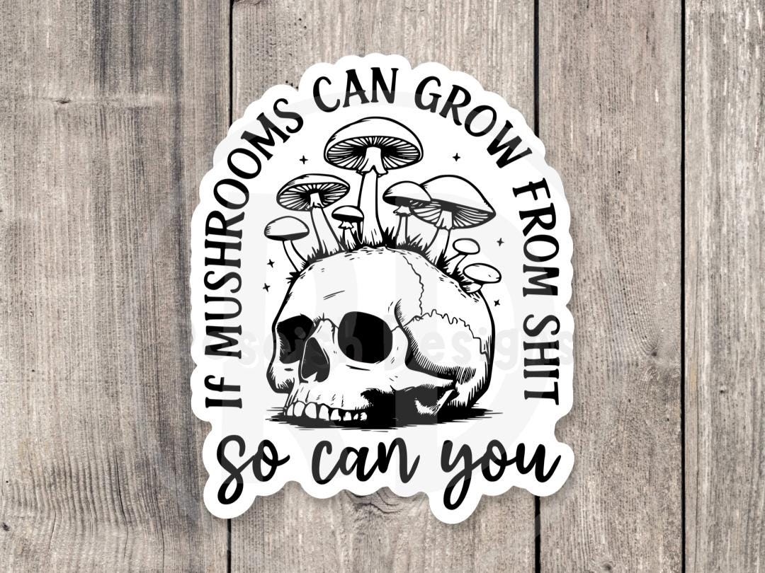 If mushrooms can grow through shit, so can you, funny positive quote, mental health water bottle sticker, goth skull, inspirational gifts