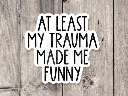 At least my trauma made me funny, anxiety Sticker, funny mental health, neurodivergent water bottle sticker, adult humor, milennial quote