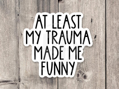 At Least My Trauma Made Me Funny Anxiety - Vinyl Sticker