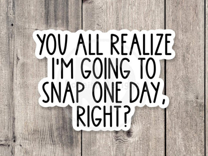 I'm Going to Snap One Day Funny - Vinyl Sticker
