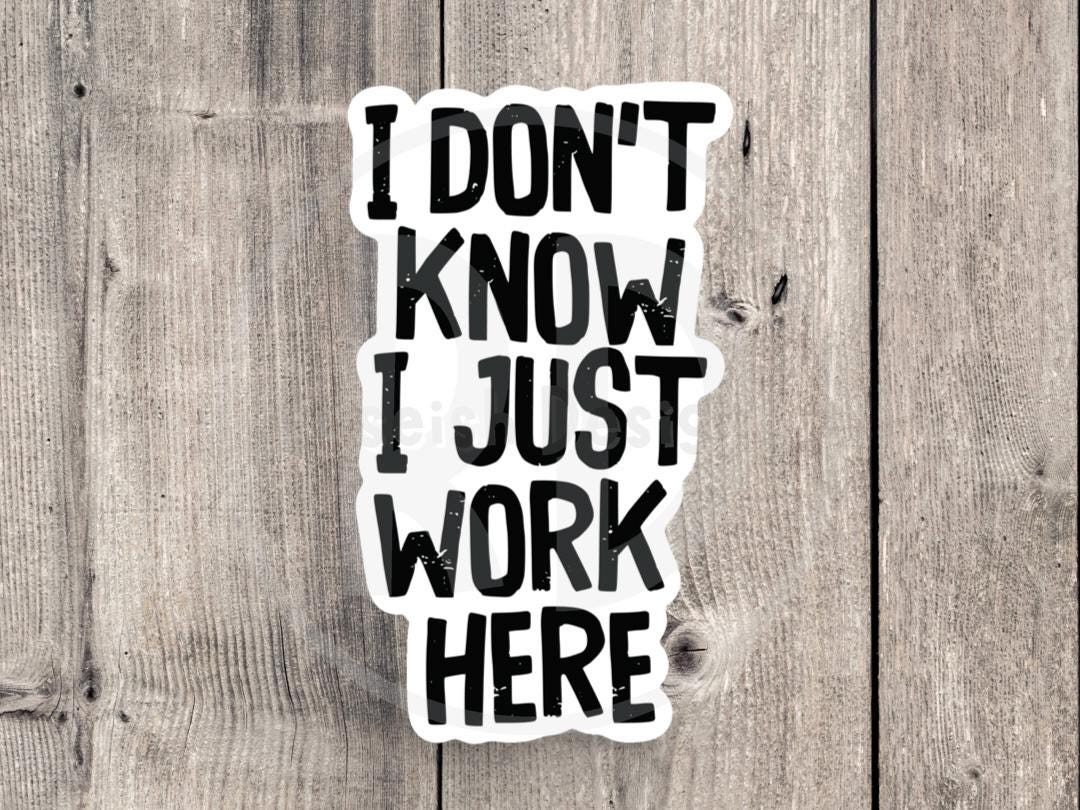 I Dont Know I Just Work Here - Vinyl Sticker