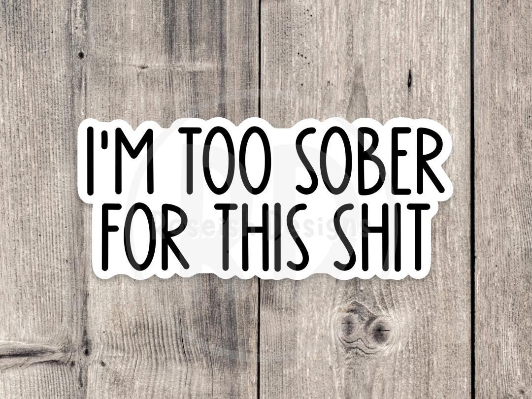 I'm Too Sober for This Sht Adult Humor - Vinyl Sticker