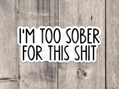 I'm Too Sober for This Sht Adult Humor - Vinyl Sticker