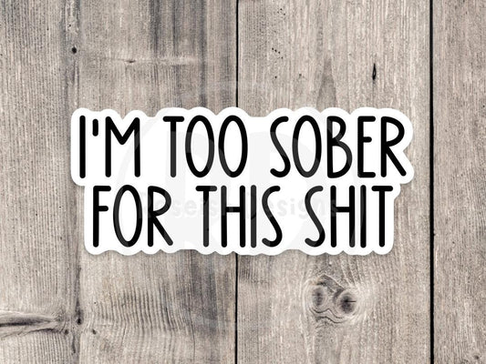 I'm Too Sober for This Sht Adult Humor - Vinyl Sticker