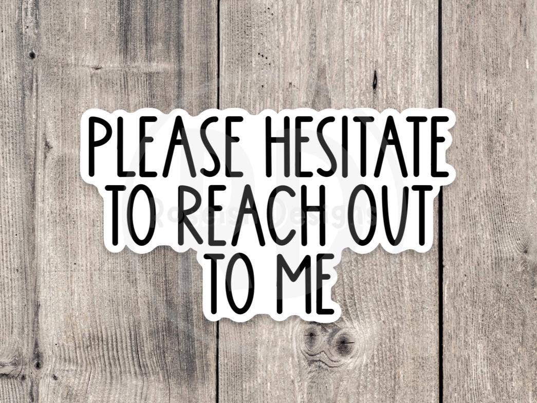 Please Hesitate to Reach Out to Me - Vinyl Sticker