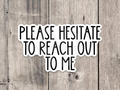 Please Hesitate to Reach Out to Me - Vinyl Sticker