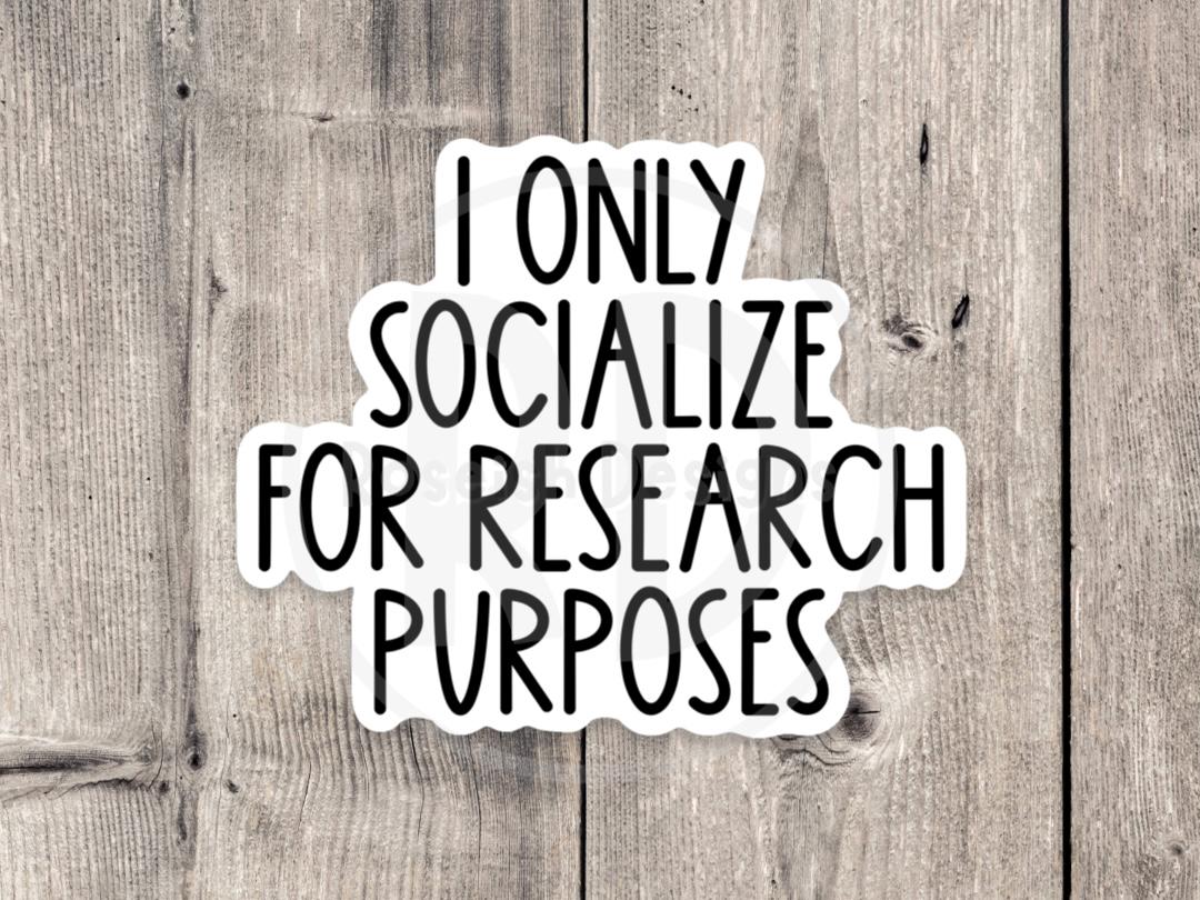 I Only Socialize for Research Purposes - Vinyl Sticker