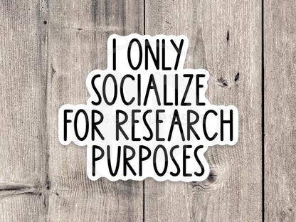 I Only Socialize for Research Purposes - Vinyl Sticker