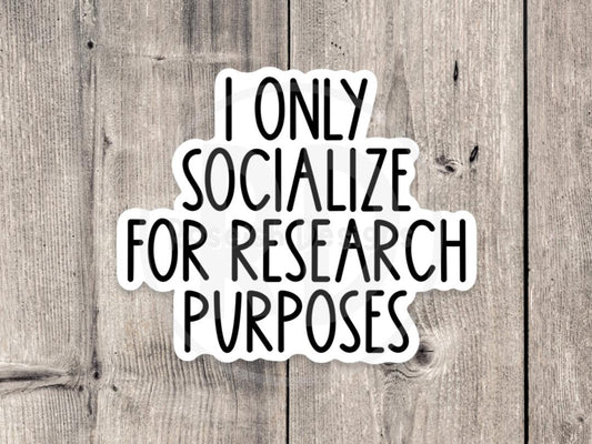 I Only Socialize for Research Purposes - Vinyl Sticker
