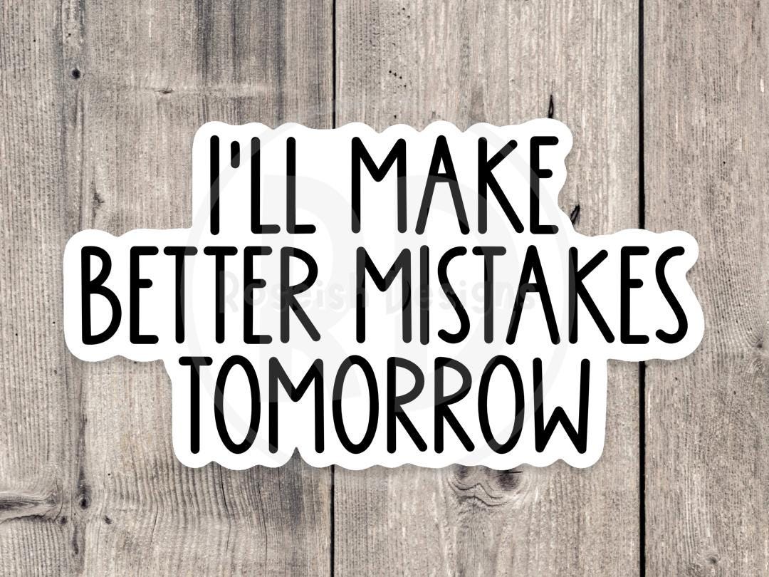 I'll Make Better Mistakes Tomorrow - Vinyl Sticker