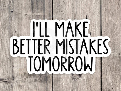 I'll Make Better Mistakes Tomorrow - Vinyl Sticker