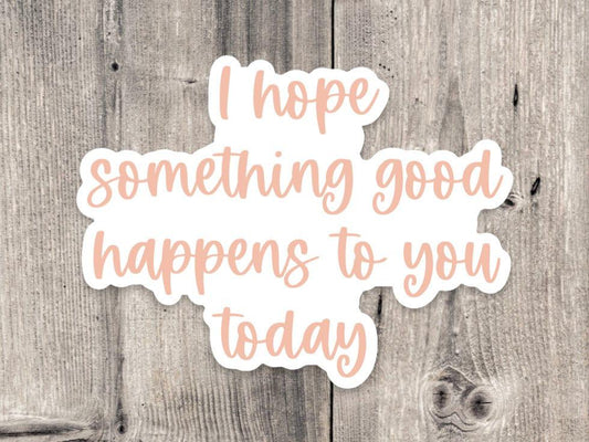 I hope something good happens to you today sticker, positive quotes, water bottle sticker, self care, mental health sticker, laptop sticker