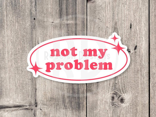 Not My Problem, funny water bottle sticker, laptop sticker, sarcastic quotes, sassy stickers, attitude, mental health, gifts for her