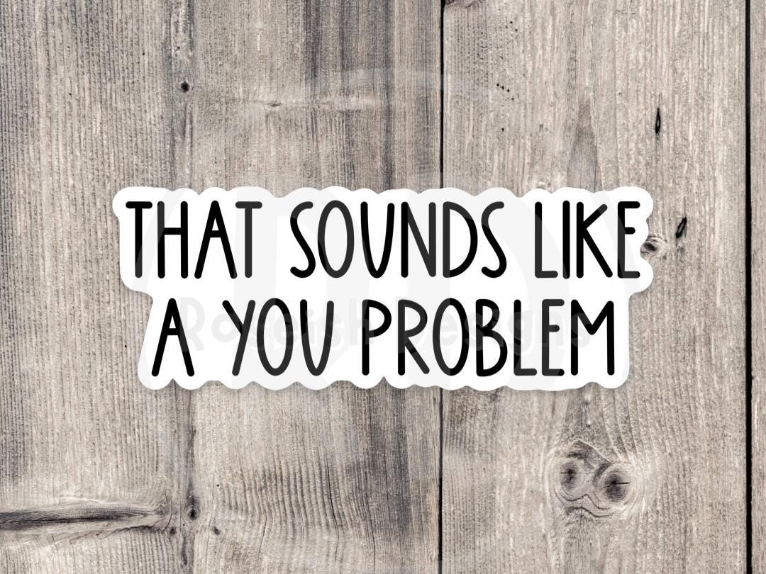 Sounds like a you problem sticker, sassy sticker, funny quotes, sarcastic water bottle sticker, offensive sayings, coworker gift