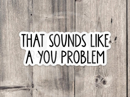 Sounds like a you problem sticker, sassy sticker, funny quotes, sarcastic water bottle sticker, offensive sayings, coworker gift