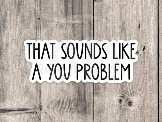 Sounds like a you problem sticker, sassy sticker, funny quotes, sarcastic water bottle sticker, offensive sayings, coworker gift