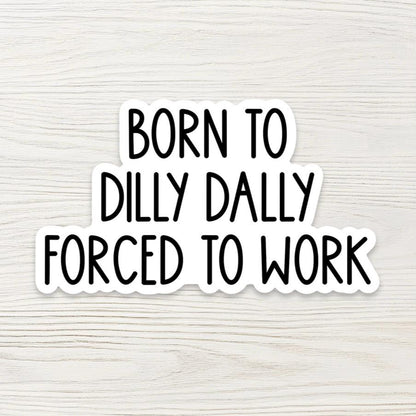 Funny Sarcastic Sticker - Born to Dilly Dally, Forced to Work