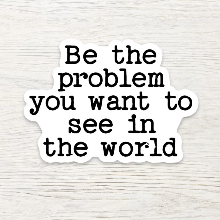 Sarcastic Quote Sticker - Be The Problem, Dark Humor Decal